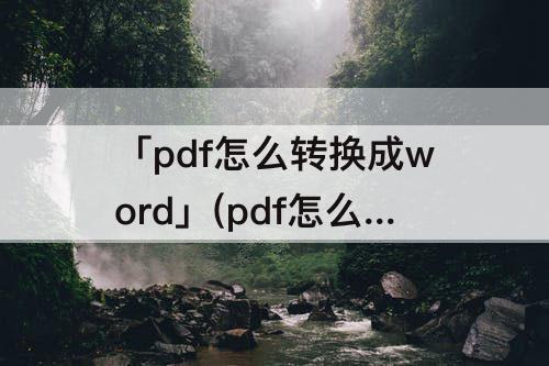 「pdf怎么转换成word」(pdf怎么转换成word的免费软件)