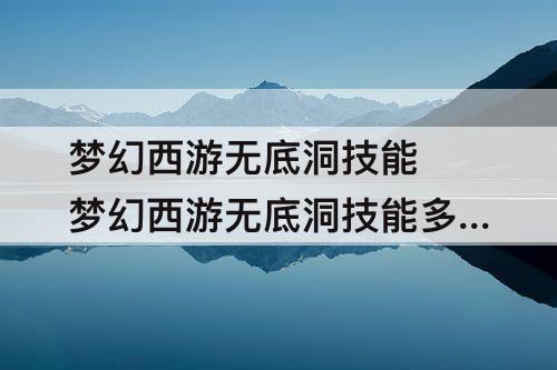 梦幻西游无底洞技能 梦幻西游无底洞技能多少秒3