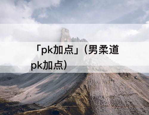 「pk加点」(男柔道pk加点)
