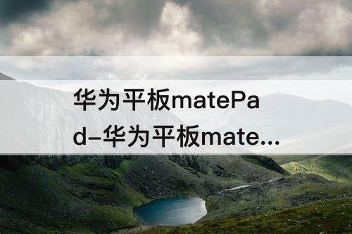 华为平板matePad-华为平板matepad11图片