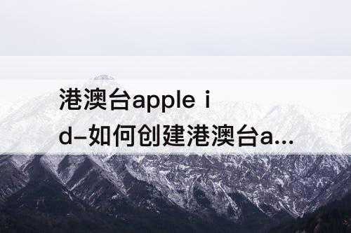 港澳台apple id-如何创建港澳台apple id