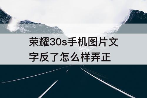 荣耀30s手机图片文字反了怎么样弄正